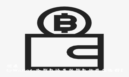 优质  
tpWallet：冷钱包还是热钱包的最佳选择？