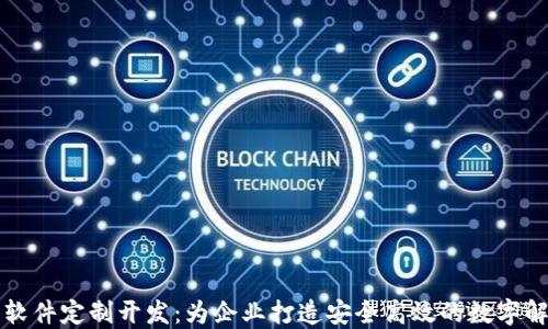 
区块链软件定制开发：为企业打造安全高效的数字解决方案