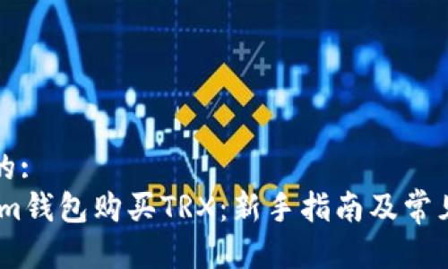思考一个的:  
如何通过im钱包购买TRX：新手指南及常见问题解答