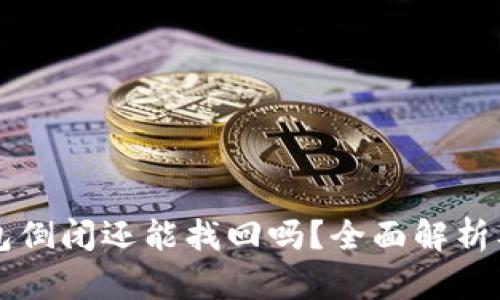 区块链钱包倒闭还能找回吗？全面解析及解决方案