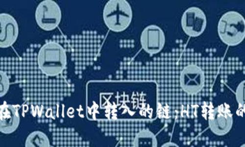 选择适合在TPWallet中转入的链：HT转账的最佳选择