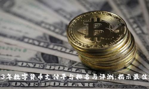 2023年数字货币支付平台排名与评测：揭示最佳选择