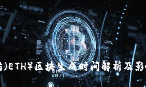 以太坊（ETH）区块生成时间解析及影响因素