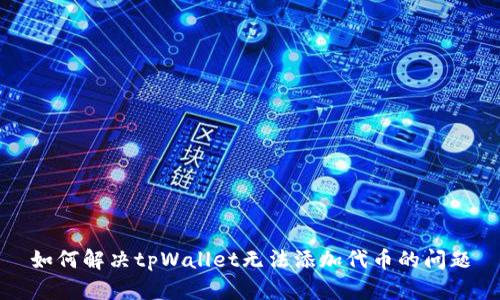 如何解决tpWallet无法添加代币的问题