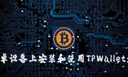 : 如何在安卓设备上安装和使用TPWallet：全方位指南