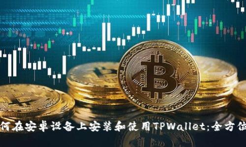 : 如何在安卓设备上安装和使用TPWallet：全方位指南