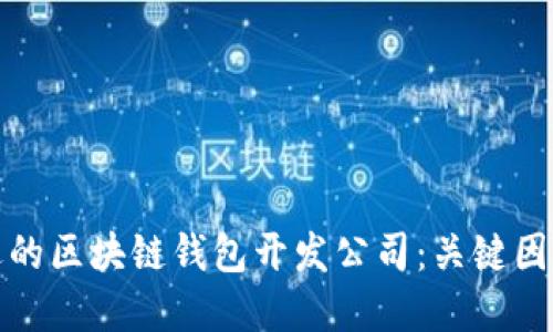 选择合适的区块链钱包开发公司：关键因素与推荐