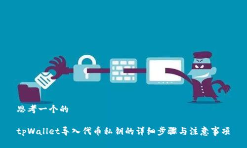 思考一个的

tpWallet导入代币私钥的详细步骤与注意事项