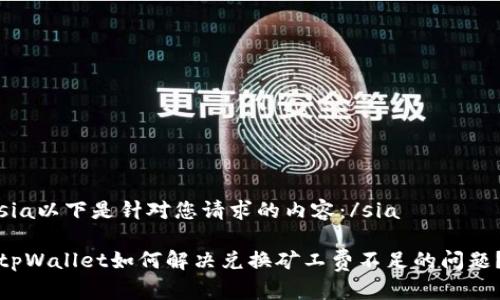 sia以下是针对您请求的内容：/sia

tpWallet如何解决兑换矿工费不足的问题？
