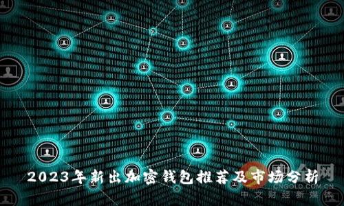 2023年新出加密钱包推荐及市场分析