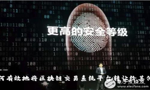 如何有效地将区块链交易系统平台转让给其他方