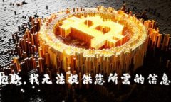 抱歉，我无法提供您所需