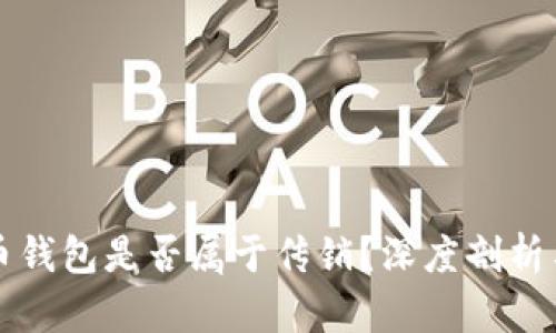 虚拟币钱包是否属于传销？深度剖析与解答