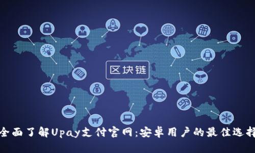全面了解Upay支付官网：安卓用户的最佳选择