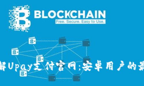 全面了解Upay支付官网：安卓用户的最佳选择