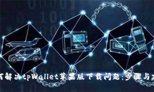 如何解决tpWallet苹果版下载问题：步骤与建议