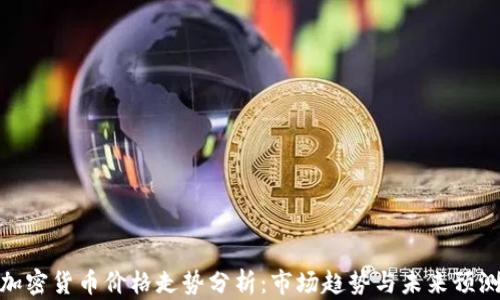 
加密货币价格走势分析：市场趋势与未来预测