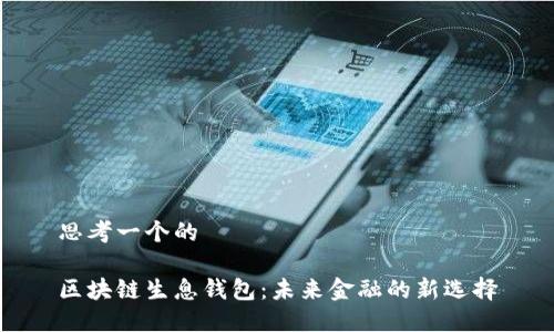思考一个的

区块链生息钱包：未来金融的新选择