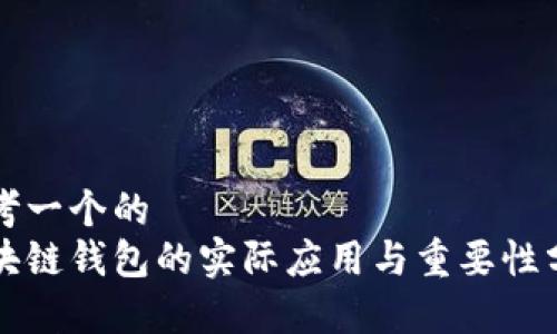 思考一个的  
区块链钱包的实际应用与重要性分析