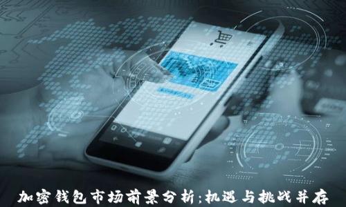 
加密钱包市场前景分析：机遇与挑战并存