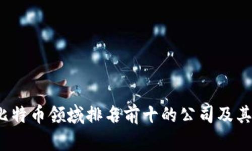2023年比特币领域排名前十的公司及其影响分析