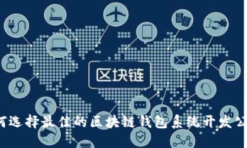 如何选择最佳的区块链钱包系统开发公司？