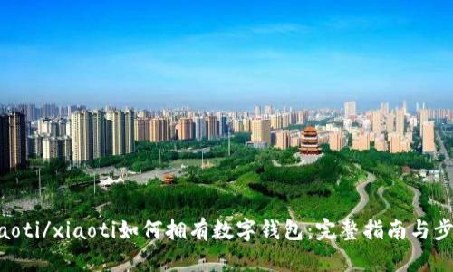 xiaoti/xiaoti如何拥有数字钱包：完整指南与步骤