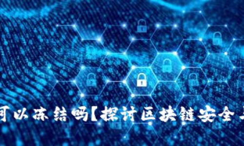区块链钱包地址可以冻结吗？探讨区块链安全与监管的双重挑战