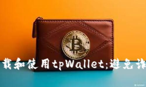 如何安全地下载和使用tpWallet：避免诈骗和保护隐私