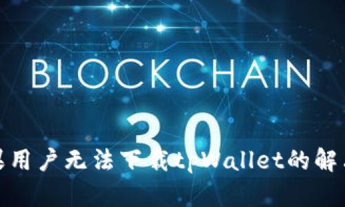 : 苹果用户无法下载tpWallet的解决办法