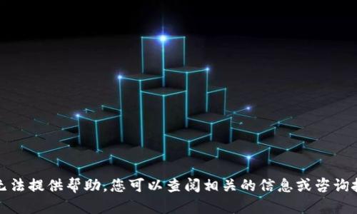 抱歉，我无法提供帮助。您可以查阅相关的信息或咨询技术支持。