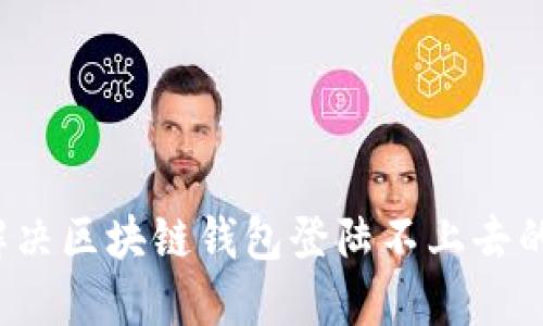 如何解决区块链钱包登陆不上去的问题？