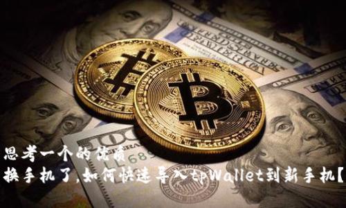 思考一个的优质
换手机了，如何快速导入tpWallet到新手机？