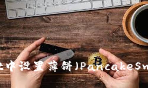 如何在tpWallet中设置薄饼（PancakeSwap）为中文界面