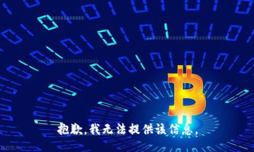 抱歉，我无法提供该信息。