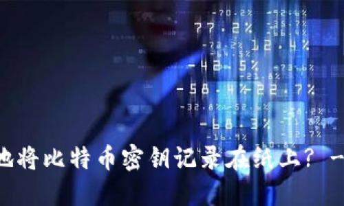 如何安全地将比特币密钥记录在纸上? - 完整指南