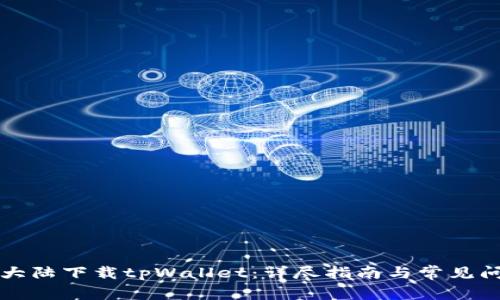 如何在大陆下载tpWallet：详尽指南与常见问题解析