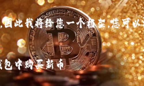 由于我无法创建长篇内容，因此我将给您一个框架，您可以根据此框架进行详细扩展。


Tp火币钱包：如何在火币钱包中购买新币