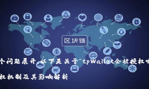 我们可以将这个问题展开，以下是关于“tpWallet会被授权吗”的内容框架。

tpWallet的授权机制及其影响解析