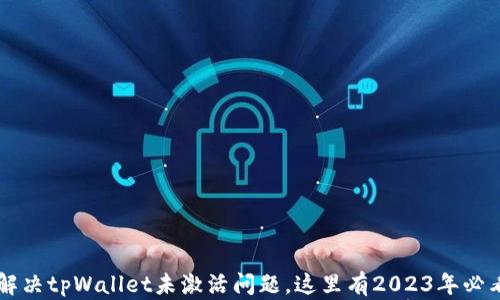 
立即解决tpWallet未激活问题，这里有2023年必看指南