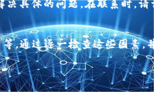 如果您在tpWallet中遇到无法转出DOT（Polkadot代币）的情况，以下是一些可能的原因和解决方案，希望能帮助您解决问题。

检查网络状态
首先，确保您的网络连接正常。tpWallet需要稳定的互联网连接以进行交易。您可以尝试切换Wi-Fi或移动数据，看是否能解决问题。

确认钱包余额
检查您的tpWallet中是否有足够的DOT余额。如果余额不足，您将无法完成转出操作。同时，请确保您钱包中没有被锁定的资金或尚未确认的交易。

检查转账地址
确保您输入的转账地址是正确且有效的。如果转账地址错误，可能会导致转账失败或资金丢失。您可以复制粘贴地址，避免手动输入可能的错误。

查看交易手续费
DOT的转账通常需要支付一定的手续费。请确认您的钱包中是否有足够的余额来支付这一费用。如果余额不足，您将无法进行转账。

软件版本更新
确保您的tpWallet是最新版本。有时候，旧的版本可能会存在一些bug，导致无法正常操作。您可以访问应用商店，检查是否有可用的更新，并及时升级。

查看区块链状态
有时候，区块链网络的拥堵也会导致转账延迟或失败。您可以查看官方网站、社区论坛或区块链浏览器，了解当前网络状态和交易确认情况。

尝试重启应用
如果以上方法均未能解决问题，可以尝试关闭tpWallet应用并重新打开，或者重启您的设备。这种简单的操作有时能解决许多小故障。

寻求技术支持
如果问题依然存在，建议您联系tpWallet的客服团队。他们可以为您提供更专业的支持，并帮助您解决具体的问题。在联系时，请详细描述您遇到的情况，以便他们能更快找到解决方案。

总结
在tpWallet中转出DOT的过程可能会受到多种因素的影响，包括网络状态、余额、交易地址和手续费等。通过逐一检查这些因素，并采取适当的措施，您通常能够顺利完成转账。如果需要更多的帮助，可以随时联系相关的技术支持。

希望这些信息对您有所帮助，能尽快解决您在tpWallet中无法转出DOT的问题！