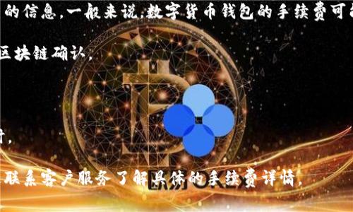 要确认tpWallet转USDT的手续费，建议您在tpWallet的官方网站或应用程序上查找相关的信息。一般来说，数字货币钱包的手续费可能会因为网络拥堵、交易量等因素而有所变化。以下是一些常见的影响交易手续费的因素：

1. **网络拥堵**：在区块链网络繁忙时，交易的手续费可能会增加，以确保交易能尽快被区块链确认。
  
2. **交易速度**：如果您希望交易被更快地处理，可能需要支付更高的手续费。

3. **加密货币种类**：不同的加密货币可能会有不同的手续费结构，特别是在跨链交易时。

建议您定期查看tpWallet相关的论坛、社交媒体或社区以获取最新信息，同时也可以通过联系客户服务了解具体的手续费详情。