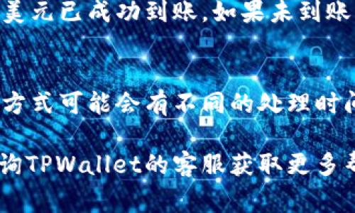 将美元提到TPWallet的具体步骤通常会因平台的更新而有所不同，但一般来说，您可以遵循以下步骤进行操作。请注意，确保您已在TPWallet创建账户，并完成必要的身份验证。

步骤一：注册并设置TPWallet账户
首先，您需要在TPWallet官网上注册一个账户。在注册过程中，您需要提供一些基本信息，例如电子邮箱和密码。

步骤二：完成身份验证
为了确保账户安全，TPWallet通常要求用户完成身份验证。您需要上传身份证明文件，例如护照或驾驶执照，并验证您的住址。

步骤三：选择合适的充值方式
一旦您的账户设置完成并通过验证，您可以选择将美元充值到您的TPWallet账户中。TPWallet通常会提供多种充值方式，包括银行卡转账、信用卡支付和第三方支付平台（如PayPal）等。

步骤四：进行充值
选择您希望使用的充值方式后，输入您想要充值的金额，并按照指示完成支付流程。通常，支付完成后，您的美元将会在短时间内到账。

步骤五：确认余额
充值完成后，您可以在TPWallet的账户页面中查看您的余额，确保您所充值的美元已成功到账。如果未到账，请务必查看交易记录并联系TPWallet的客服支持。

总结
通过以上步骤，您可以顺利地将美元充值到您的TPWallet账户中。不同的支付方式可能会有不同的处理时间，因此在选择时，建议选择更快速便捷的方式，以便尽快使用您的资金。

希望这些步骤能帮助您顺利完成充值。如果面对具体操作还有疑问，请随时咨询TPWallet的客服获取更多帮助。