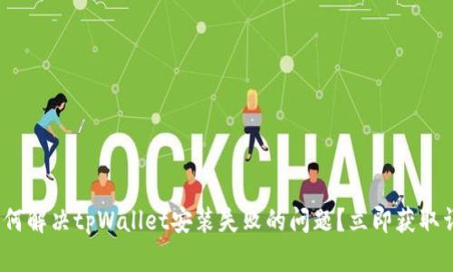 2025必看：如何解决tpWallet安装失败的问题？立即获取详细解决方案！
