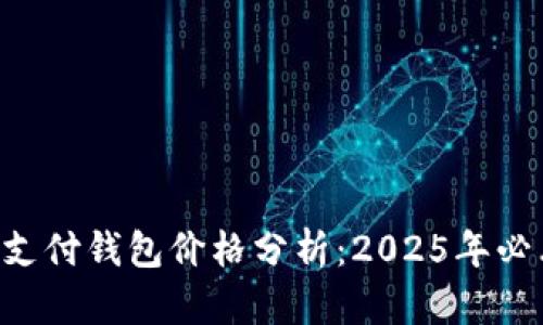 区块链支付钱包价格分析：2025年必看指南！