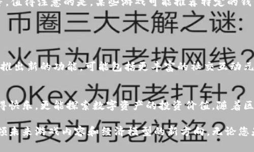 区块链钱包通常与数字货币和加密资产的管理有关，而不是一种特定的游戏。然而，在区块链技术的广泛应用中，区块链钱包可以与许多区块链相关的游戏相连接，尤其是那些基于区块链技术运行的游戏。以下是对区块链钱包和相关游戏的一些详细介绍。

### 什么是区块链钱包？

定义及功能
区块链钱包是一种数字钱包，用于存储、发送和接收加密货币及其它与区块链有关的资产。它不仅可以保管用户的公私钥，还能提供与区块链网络交互的接口。用户可以通过区块链钱包进行交易、查看余额，甚至参与去中心化金融（DeFi）项目。

区块链钱包的类型
区块链钱包主要分为两种类型：热钱包和冷钱包。热钱包连接互联网，方便快捷，但安全性相对较低；冷钱包则是离线保存，安全性高，但使用时可能稍显不便。无论是选择哪种钱包，用户都需要对自身资产的安全性给予足够重视。

### 区块链游戏的兴起

区块链游戏的概念
随着区块链技术的发展，许多游戏开始将其融入设计中。这类游戏通常利用区块链的去中心化特性，使玩家能够真正拥有游戏内的资产。例如，玩家在游戏中获得的物品或货币可以在其它平台上交易或者用作投资。

区块链游戏的特点
区块链游戏通常具有以下几个特点：
ul
    listrong真正的资产所有权：/strong玩家在游戏中获得的资产可以通过区块链验证，确保其独立于游戏开发者。/li
    listrong稀缺性与交易市场：/strong许多区块链游戏中的资源是有限的，增值潜力吸引了很多玩家和投资者。/li
    listrong去中心化治理：/strong某些区块链游戏允许玩家对游戏生态进行管理，甚至参与决策。/li
/ul

### 典型区块链游戏的例子

知名区块链游戏实例
当前市场上已经出现了多种基于区块链的游戏。在这些游戏中，玩家不仅可以体验到传统游戏的乐趣，还能通过游戏资产获得经济收益。以下是一些知名的区块链游戏：

ul
    listrong《CryptoKitties》：/strong这是一款数字猫咪养成游戏，玩家可以用以太坊（ETH）购买、繁殖和交易独特的猫咪。每只猫咪都有独特的基因，这使得它们在市场上具有不同的价值。/li
    listrong《Decentraland》：/strong这款虚拟现实平台基于以太坊，玩家可以在其中购买土地、建设建筑以及进行社交互动。玩家的资产完全由他们自己掌握，能够设定自己的价值。/li
    listrong《Axie Infinity》：/strong这是一款结合了养成与战斗的游戏，玩家可以饲养和训练虚拟生物Axie，进行战斗并赚取加密货币。其经济模型吸引了大量玩家参与。/li
/ul

### 区块链钱包在游戏中的作用

为什么需要区块链钱包？
对于参与区块链游戏的玩家来说，区块链钱包的必要性不言而喻。首先，玩家需要一个安全的地方来存储游戏中获得的数字资产。其次，玩家在游戏中进行交易时，所需的加密货币（例如以太坊）也需要通过钱包进行管理。

如何选择合适的区块链钱包？
选择区块链钱包时，玩家应该考虑几个关键因素，如安全性、用户界面、对特定游戏的兼容性及社区支持等。值得注意的是，某些游戏可能推荐特定的钱包，这有助于简化交易流程。

### 区块链钱包与区块链游戏的未来

未来的趋势
随着区块链技术的不断演进，未来的区块链游戏和钱包将更加集成。例如，许多新兴的区块链游戏将不断推出新的功能，可能包括更丰富的社交互动元素以及更复杂的经济系统。此外，跨平台的区块链游戏也能促进玩家间的流动性。

结论
区块链钱包和区块链游戏的结合无疑是当今数字娱乐领域的一大亮点。玩家通过这些游戏，不仅能够获得快乐，更能探索数字资产的投资价值。随着区块链技术不断发展，未来将涌现出更多创新的产品和服务，真正实现“玩中赚”的梦想。

通过这些信息，相信您对区块链钱包与区块链游戏的关系有了更深入的了解。而这种新兴趋势也许会引领未来游戏内容和经济模型的新方向。无论您是游戏爱好者还是对加密投资感兴趣的玩家，了解这一领域都将是明智之举。