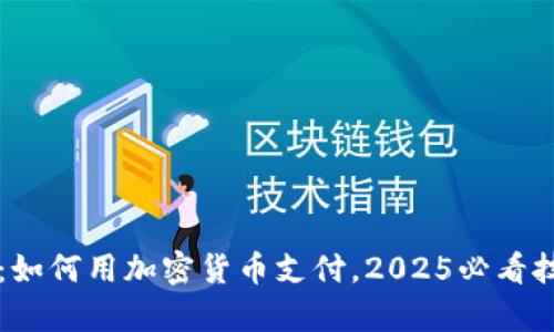 立即学习：如何用加密货币支付，2025必看技巧与指南