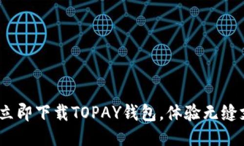 2025必看：立即下载TOPAY钱包，体验无缝支付新方式！