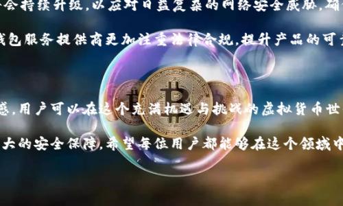 在2023年，虚拟币的普及令越来越多的人纷纷投入到这一领域，其中虚拟币钱包app作为存储和管理数字资产的重要工具，受到了广泛关注。然而，时常会有人发现自己使用的虚拟币钱包app突然消失，这到底是为什么呢？

1. 虚拟币钱包app消失的原因

首先，有几种主要因素可以导致虚拟币钱包app的消失。我们需要从技术、市场和法律等多个角度进行分析。

首先是技术上的问题。虚拟币钱包app的开发和维护需要大量的技术支持和安全保障。如果开发团队在技术上遭遇挑战或缺乏资源，可能会导致app无法正常运行，甚至被迫下线。而且，由于许多虚拟币钱包涉及复杂的加密技术，一旦出现安全漏洞，开发者可能会选择关闭app来保护用户资产的安全。

其次，在市场竞争激烈的背景下，一些小型或初创的虚拟币钱包app为了应对激烈的市场竞争，可能会选择合并或退出。这种现象在快速发展的技术领域并不少见，有些app可能因为未能找到足够的用户或资金支持而最终消失。此外，市场的不确定性也可能使得许多开发者面临巨大的压力，从而选择放弃。

最后，法律合规性的问题也不容忽视。随着各国对虚拟货币监管政策的逐步加强，一些虚拟币钱包app可能会因未能遵循当地法规而面临法律风险。于是，一些开发者可能会被迫停止运营，甚至关闭相关业务，以避免法律责任。这是当前虚拟币生态中一个很严重的问题。

2. 消失后的影响及应对措施

当虚拟币钱包app消失时，用户会面临哪些影响？我们又该如何应对呢？

首先，用户的资产可能会面临风险。如果用户在这些app中存储了大量的虚拟币，一旦app消失，取回资金的机会就会非常渺茫。因此，用户在选择虚拟币钱包时，一定要选择信誉好、有保障的产品。同时，保持对市场动态的关注，及时了解各类app的运营状况也是十分重要的。

其次，用户的心理也可能受到很大的影响。一些用户可能因为信任的破裂感到焦虑和不安，甚至影响到他们对虚拟币整体市场的信心。因此，用户应当具备理性的心理素质，适当调整自己的投资策略，分散投资风险，而不是将所有的资产集中在某一个钱包app中。

3. 选择安全可靠的虚拟币钱包建议

为了避免虚拟币钱包app消失带来的风险，用户可以采取以下一些措施来选择更加安全可靠的虚拟币钱包。

首先，研究市场，不要盲目跟风。在选择虚拟币钱包时，用户可以通过查阅相关新闻、用户反馈和评测来判断一款app的可靠性。大多数情况下，历史悠久、用户基数大的钱包app更加值得信赖。同时，关注这些钱包是否获得了相关金融监管机构的认证也是一个重要的参考标准。

其次，安全措施不可忽视。目前，许多虚拟币钱包都具备自我保护功能，例如双重验证、冷存储等。用户毫无疑问应该优先选择那些能够提供多重安全保障的app。此外，用户还可以定期更改密码、设置复杂的密码，以进一步提升安全防护等级。

最后，建议用户分散资产，避免集中持有。许多投资专家建议不要将所有的资金都放在一个口袋里，分散投资不仅可以降低风险，还可以增加潜在收益。因此，用户可以考虑将资金分散到不同的虚拟币钱包中，以降低风险。

4. 未来虚拟币钱包的发展趋势

面对不断变化的市场，虚拟币钱包的发展趋势也备受关注。随着技术的进步和监管政策的逐步完善，虚拟币钱包的发展将更加成熟。

首先是技术的创新。未来，虚拟币钱包可能会结合人工智能和区块链技术，提供更加智能化的管理功能。此外，钱包的安全协议将会持续升级，以应对日益复杂的网络安全威胁，确保用户资产的安全。

其次是法律法规的完善。各国政府对虚拟货币的监管日益严格，未来的虚拟币钱包可能会在合规性方面有更多要求，这将促使钱包服务提供商更加注重法律合规，提升产品的可靠性。这不仅有助于保护用户的合法权益，同时也将推动整个行业的健康发展。

总结

虚拟币钱包app的消失虽然给用户带来了一定的困扰，但从中我们也可以汲取教训。通过选择更可靠的产品并保持对市场的敏感，用户可以在这个充满机遇与挑战的虚拟货币世界中更加从容应对。

虚拟货币的未来充满不确定性，但我们可以期待在技术与监管的双重推动下，虚拟币钱包将迎来更为良好的发展环境和更为强大的安全保障。希望每位用户都能够在这个领域中收获安心与财富。

虚拟币钱包消失原因分析与应对措施：2025必看!