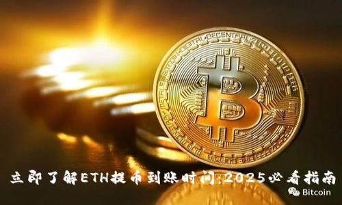 立即了解ETH提币到账时间：2025必看指南